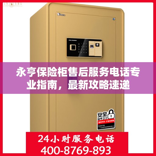 永亨保险柜售后服务电话专业指南，最新攻略速递