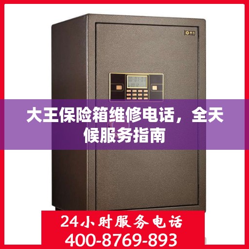 大王保险箱维修电话，全天候服务指南