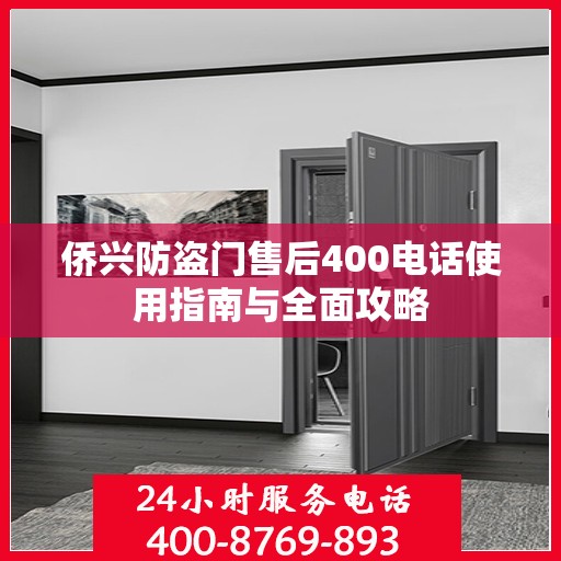 侨兴防盗门售后400电话使用指南与全面攻略