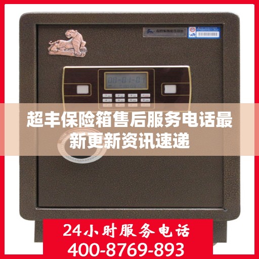 超丰保险箱售后服务电话最新更新资讯速递