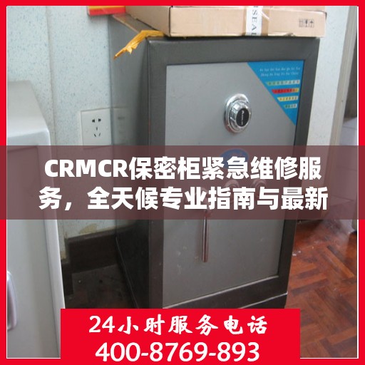 CRMCR保密柜紧急维修服务，全天候专业指南与最新攻略