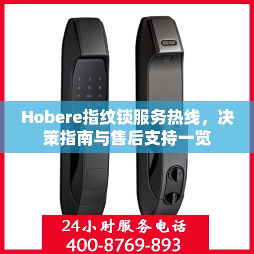 Hobere指纹锁服务热线，决策指南与售后支持一览