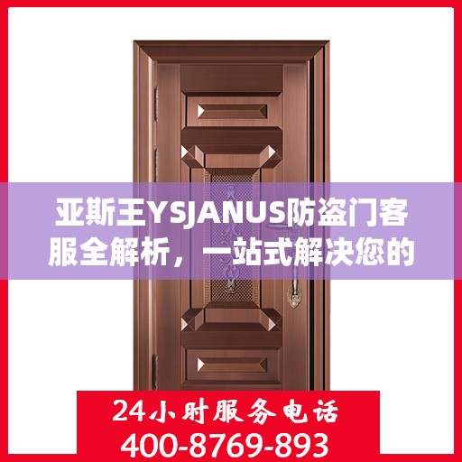 亚斯王YSJANUS防盗门客服全解析，一站式解决您的疑问和需求