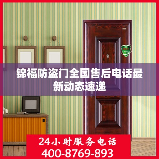 锦福防盗门全国售后电话最新动态速递