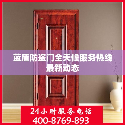 蓝盾防盗门全天候服务热线最新动态