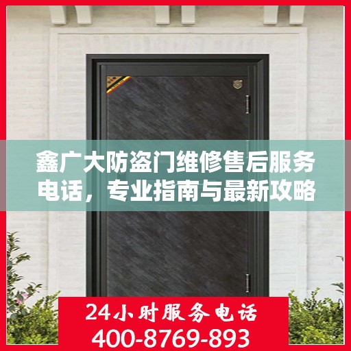 鑫广大防盗门维修售后服务电话，专业指南与最新攻略总览