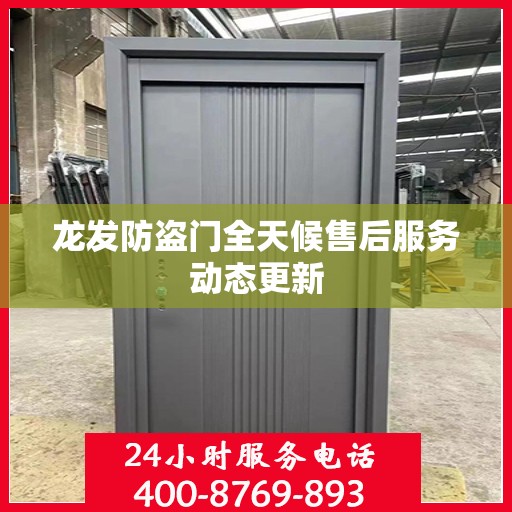 龙发防盗门全天候售后服务动态更新