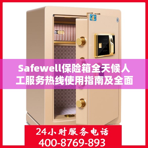 Safewell保险箱全天候人工服务热线使用指南及全面攻略