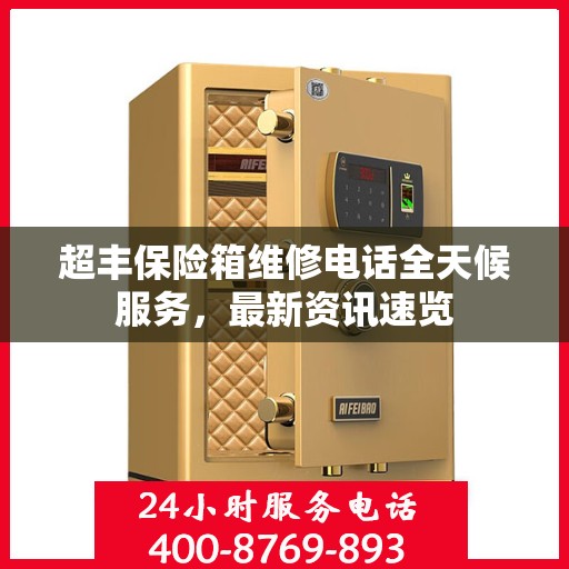 超丰保险箱维修电话全天候服务，最新资讯速览