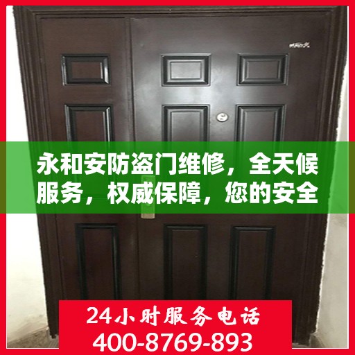 永和安防盗门维修，全天候服务，权威保障，您的安全我们守护