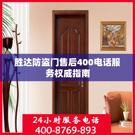 胜达防盗门售后400电话服务权威指南