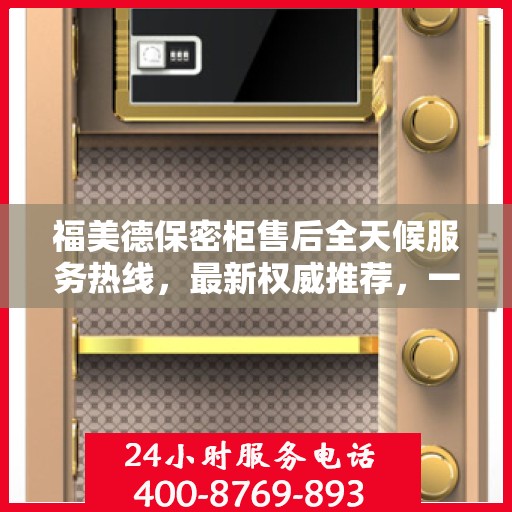 福美德保密柜售后全天候服务热线，最新权威推荐，一站式解决您的需求！
