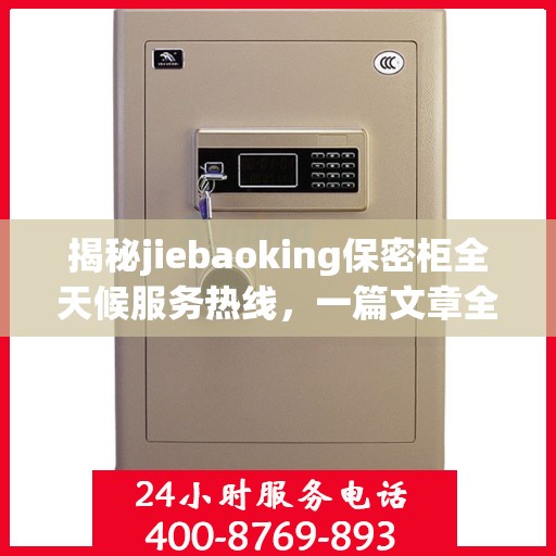 揭秘jiebaoking保密柜全天候服务热线，一篇文章全面解读