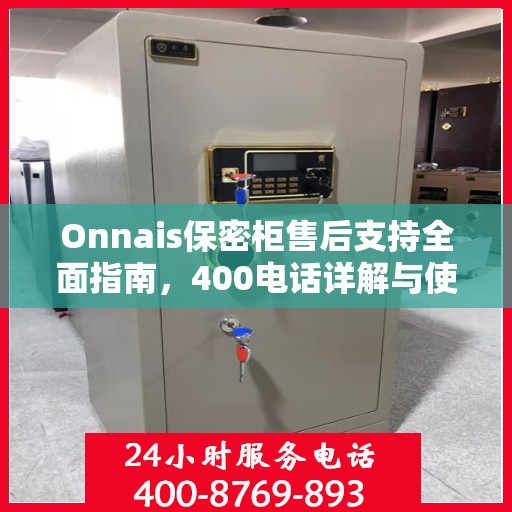 Onnais保密柜售后支持全面指南，400电话详解与使用攻略