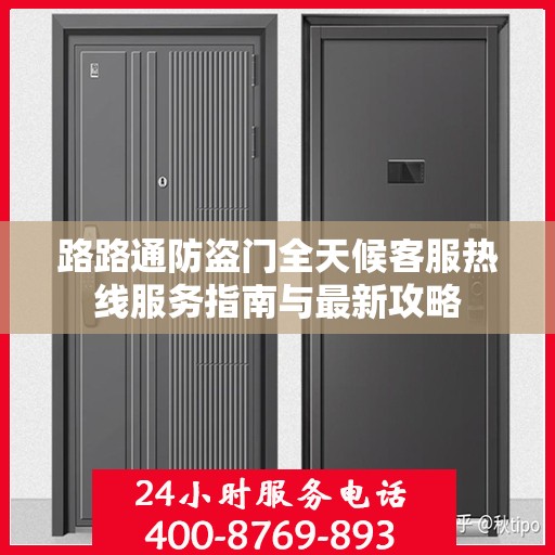 路路通防盗门全天候客服热线服务指南与最新攻略