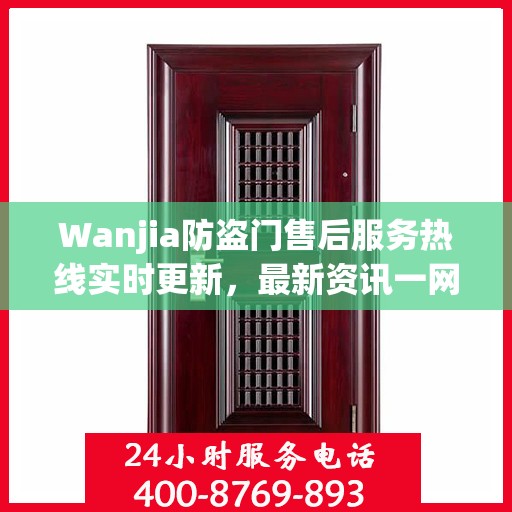 Wanjia防盗门售后服务热线实时更新，最新资讯一网打尽