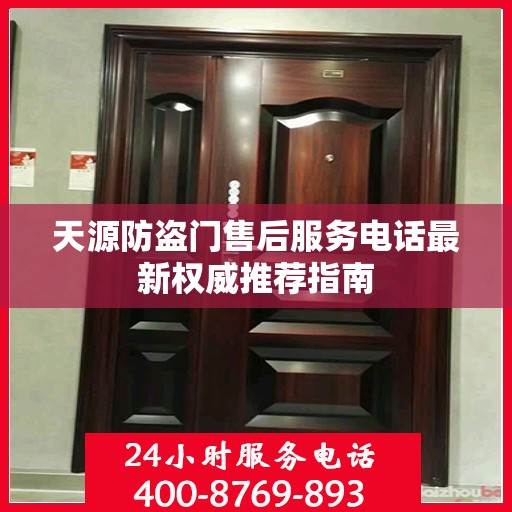 天源防盗门售后服务电话最新权威推荐指南