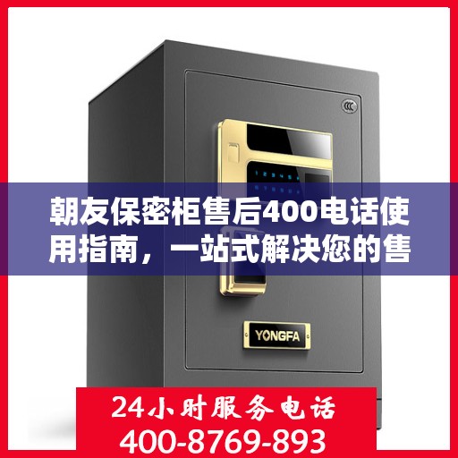 朝友保密柜售后400电话使用指南，一站式解决您的售后问题