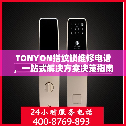 TONYON指纹锁维修电话，一站式解决方案决策指南