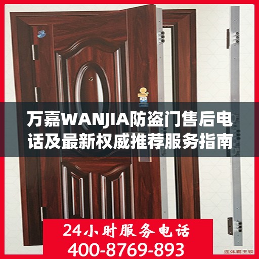 万嘉WANJIA防盗门售后电话及最新权威推荐服务指南