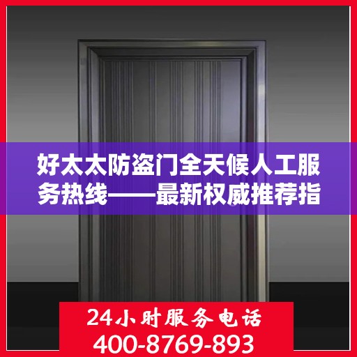 好太太防盗门全天候人工服务热线——最新权威推荐指南