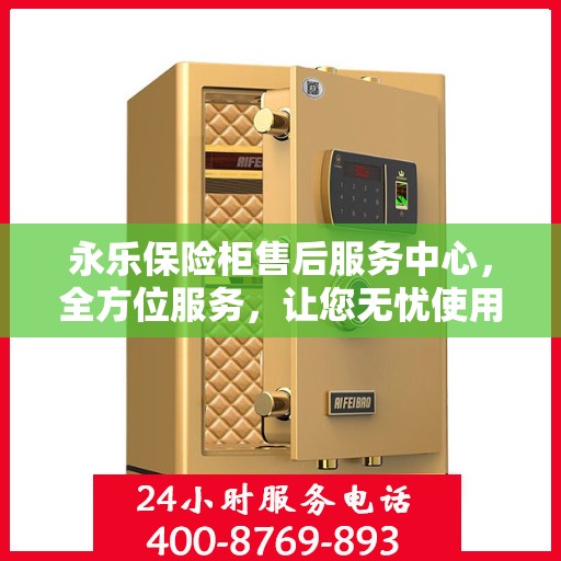 永乐保险柜售后服务中心，全方位服务，让您无忧使用保险柜
