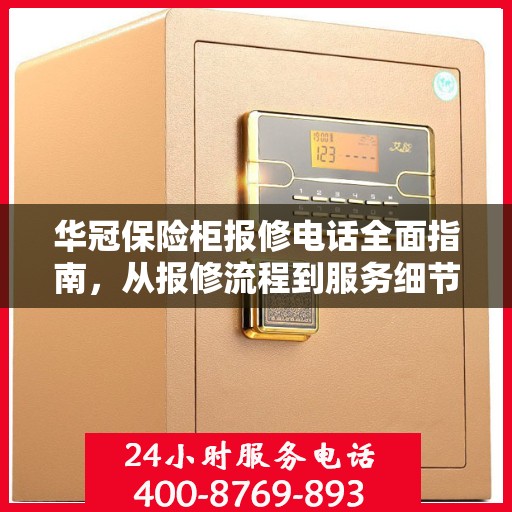 华冠保险柜报修电话全面指南，从报修流程到服务细节一网打尽