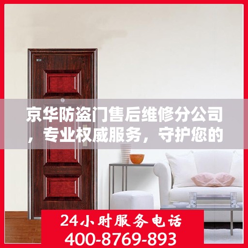 京华防盗门售后维修分公司，专业权威服务，守护您的安全门径无阻