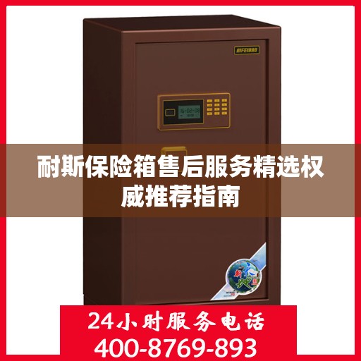 耐斯保险箱售后服务精选权威推荐指南