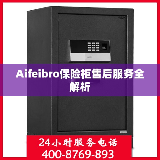 Aifeibro保险柜售后服务全解析