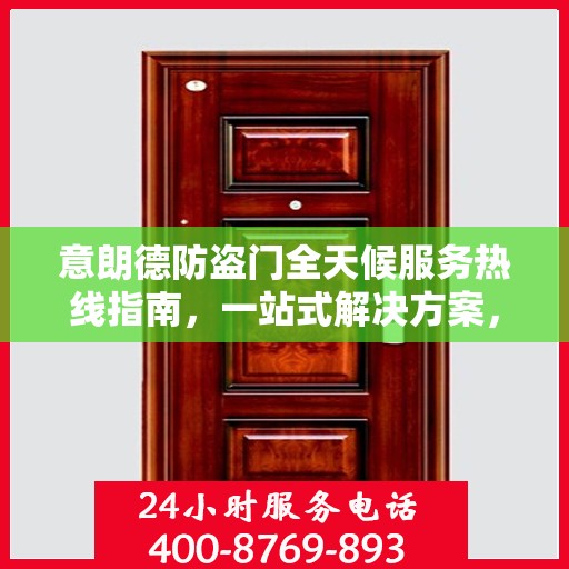 意朗德防盗门全天候服务热线指南，一站式解决方案，贴心守护您的安全门户