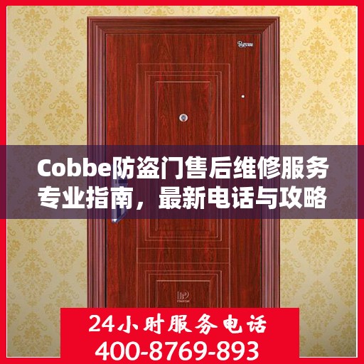 Cobbe防盗门售后维修服务专业指南，最新电话与攻略速递