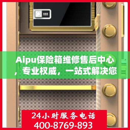 Aipu保险箱维修售后中心，专业权威，一站式解决您的维修需求