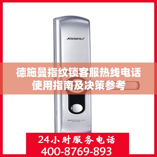 德施曼指纹锁客服热线电话使用指南及决策参考