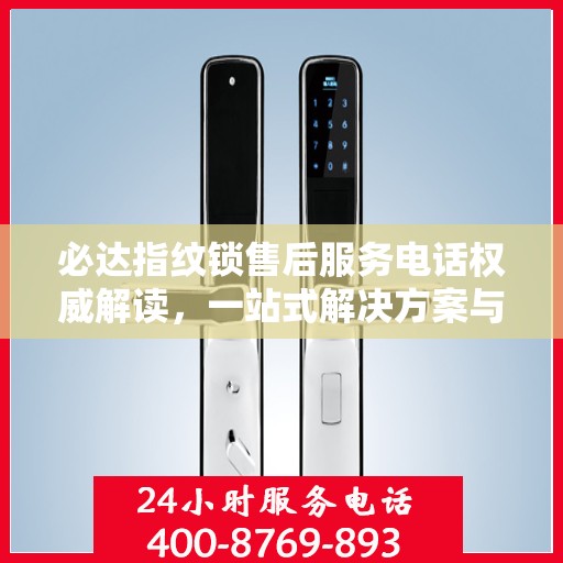 必达指纹锁售后服务电话权威解读，一站式解决方案与贴心服务体验