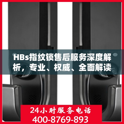 HBs指纹锁售后服务深度解析，专业、权威、全面解读