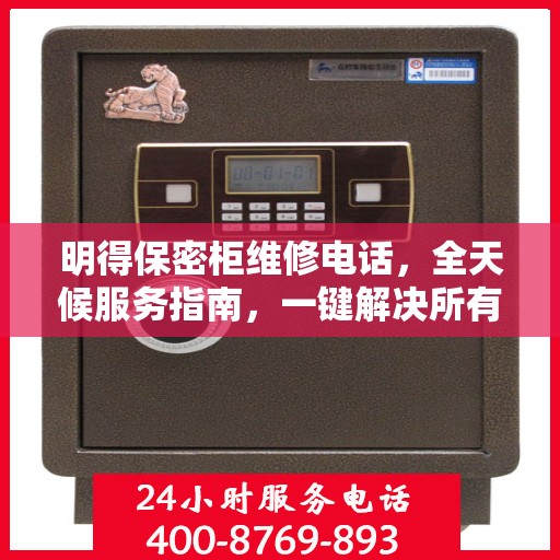 明得保密柜维修电话，全天候服务指南，一键解决所有问题