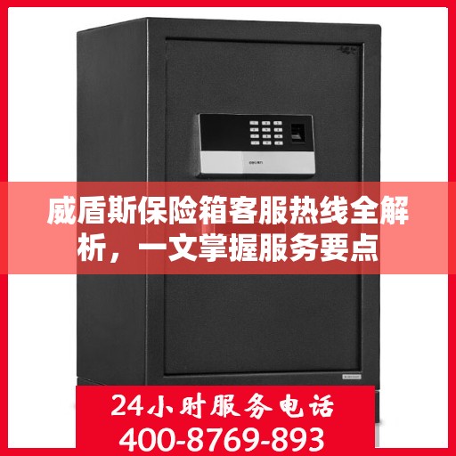 威盾斯保险箱客服热线全解析，一文掌握服务要点
