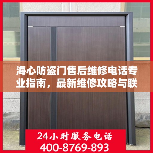 海心防盗门售后维修电话专业指南，最新维修攻略与联系方式