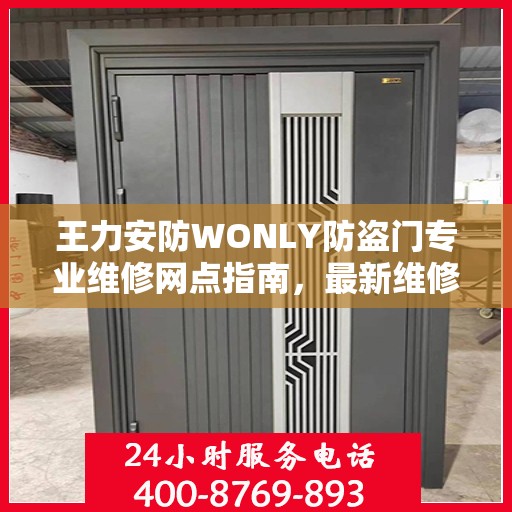 王力安防WONLY防盗门专业维修网点指南，最新维修攻略与一站式服务体验