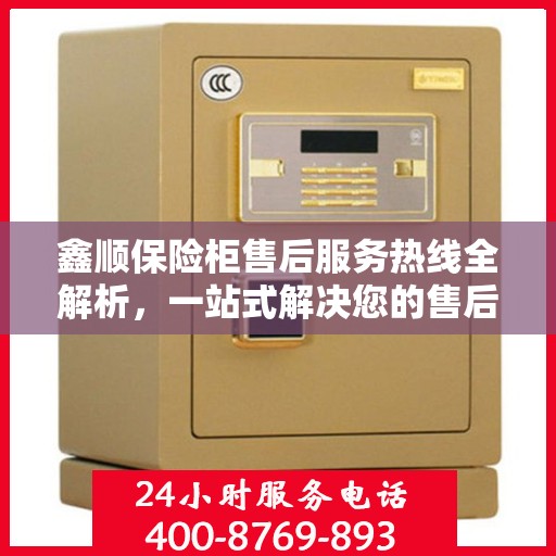 鑫顺保险柜售后服务热线全解析，一站式解决您的售后需求