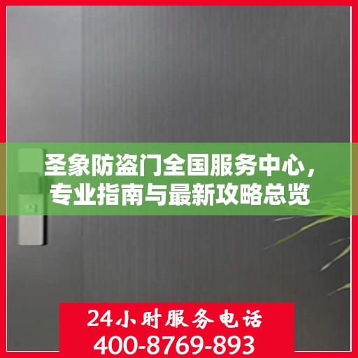 圣象防盗门全国服务中心，专业指南与最新攻略总览