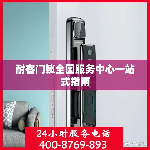 耐客门锁全国服务中心一站式指南