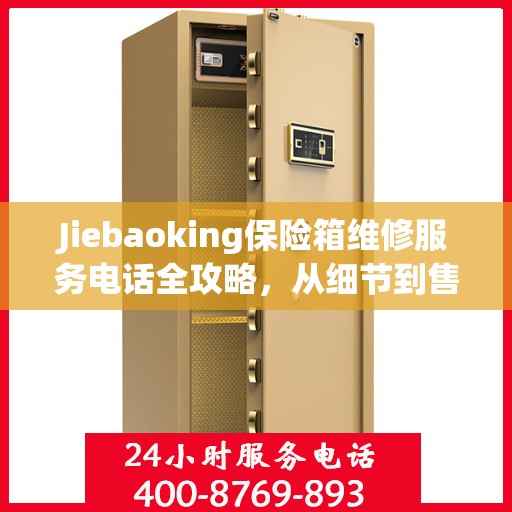 Jiebaoking保险箱维修服务电话全攻略，从细节到售后，一站式解决方案
