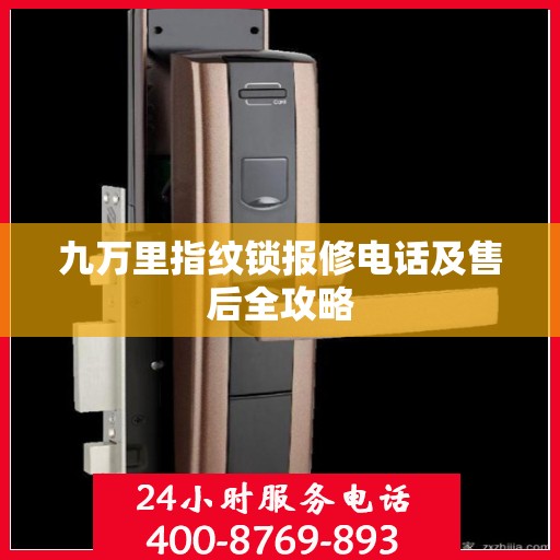 九万里指纹锁报修电话及售后全攻略