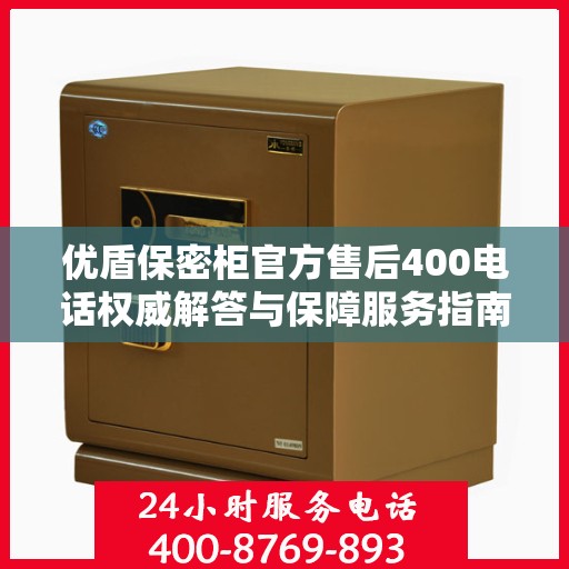 优盾保密柜官方售后400电话权威解答与保障服务指南