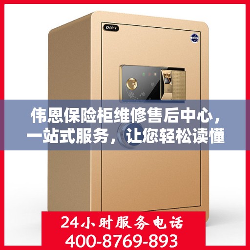 伟恩保险柜维修售后中心，一站式服务，让您轻松读懂保险柜维修全攻略