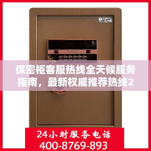 保密柜客服热线全天候服务指南，最新权威推荐热线24小时不打烊