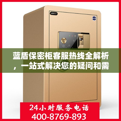 蓝盾保密柜客服热线全解析，一站式解决您的疑问和需求
