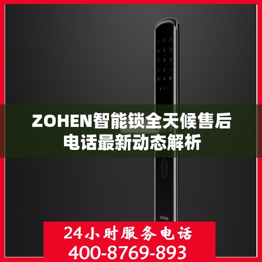 ZOHEN智能锁全天候售后电话最新动态解析